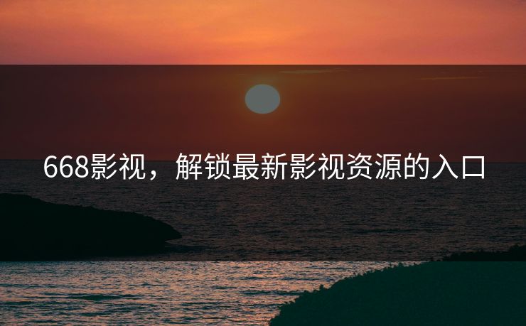 668影视,解锁最新影视资源的入口 668影视,解锁最新影视资源的入口