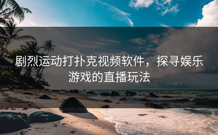 剧烈运动打扑克视频软件，探寻娱乐游戏的直播玩法