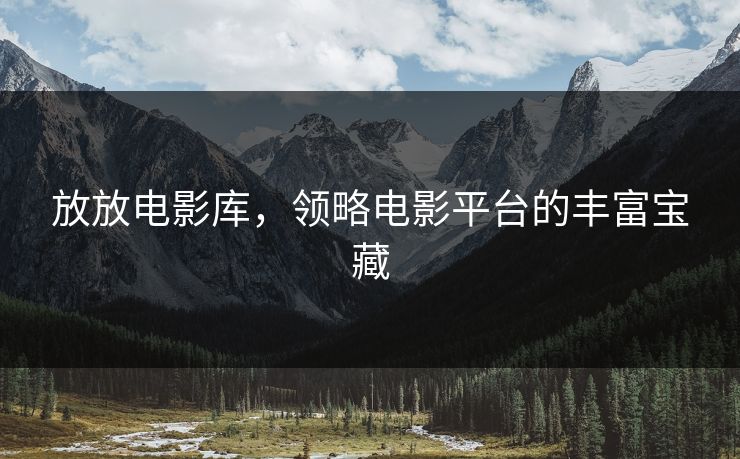 放放电影库，领略电影平台的丰富宝藏