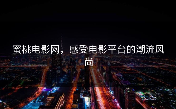 蜜桃电影网，感受电影平台的潮流风尚