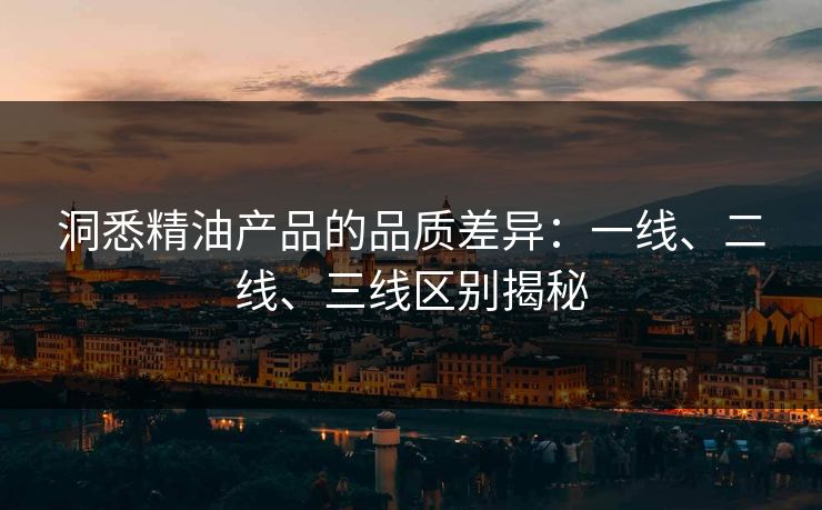 洞悉精油产品的品质差异：一线、二线、三线区别揭秘