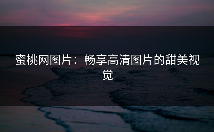 蜜桃网图片：畅享高清图片的甜美视觉