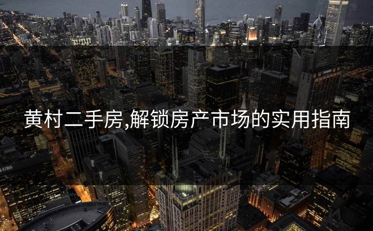 黄村二手房,解锁房产市场的实用指南
