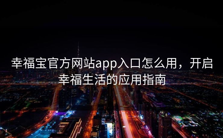 幸福宝官方网站app入口怎么用，开启幸福生活的应用指南