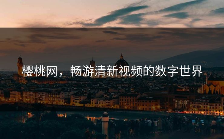 樱桃网，畅游清新视频的数字世界