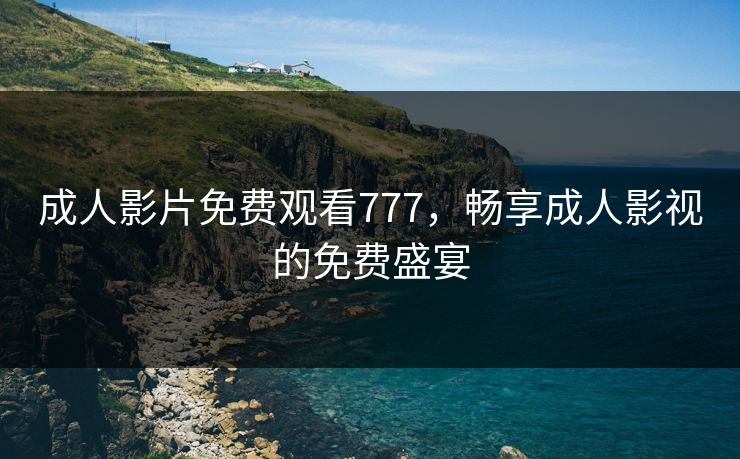 成人影片免费观看777，畅享成人影视的免费盛宴