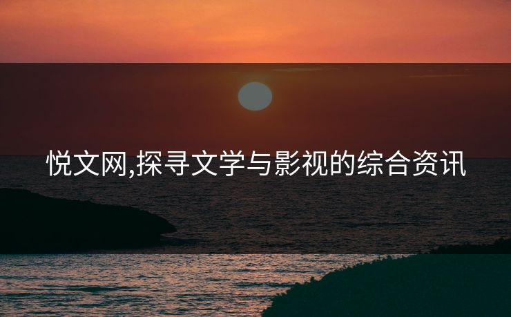 悦文网,探寻文学与影视的综合资讯 悦文网,探寻文学与影视的综合资讯