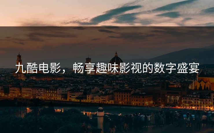 九酷电影，畅享趣味影视的数字盛宴