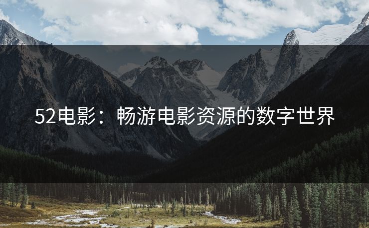 52电影:畅游电影资源的数字世界 52电影:畅游电影资源的数字世界