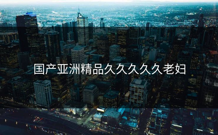 国产亚洲精品久久久久久老妇